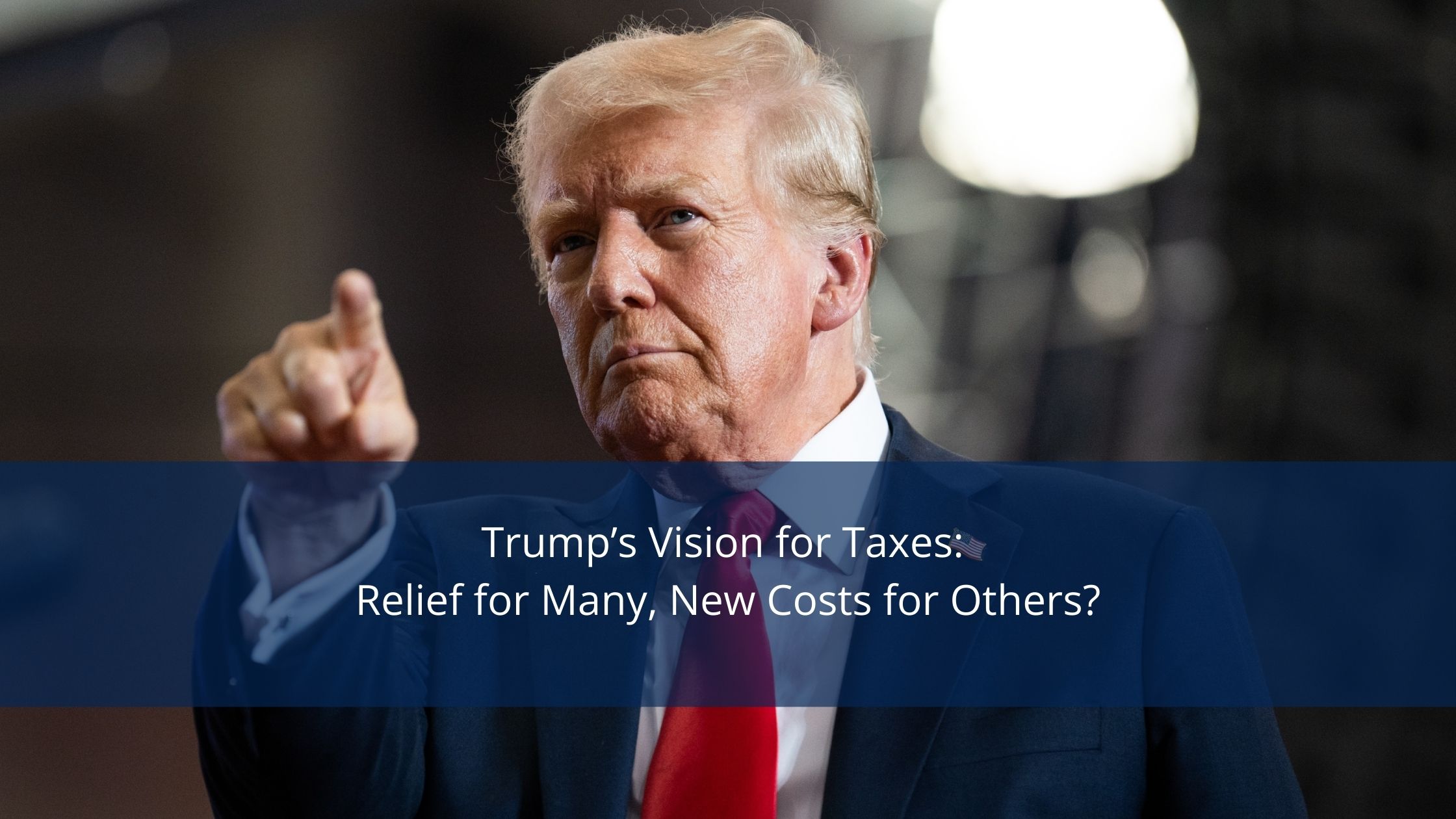 Trump’s Vision for Taxes: Relief for Many, New Costs for Others?